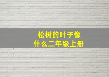 松树的叶子像什么二年级上册