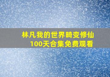 林凡我的世界畸变修仙100天合集免费观看