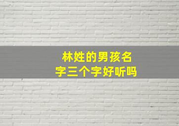 林姓的男孩名字三个字好听吗