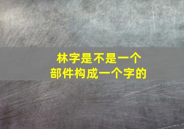 林字是不是一个部件构成一个字的