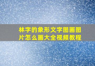 林字的象形文字图画图片怎么画大全视频教程