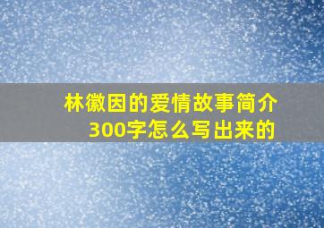 林徽因的爱情故事简介300字怎么写出来的