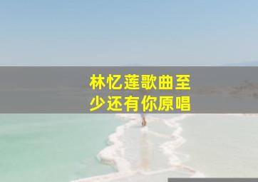 林忆莲歌曲至少还有你原唱