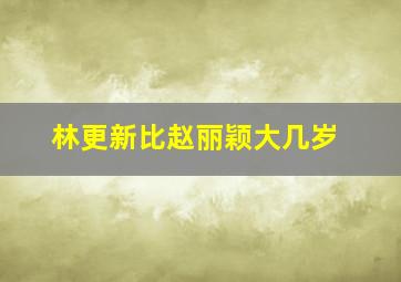 林更新比赵丽颖大几岁