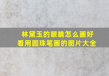 林黛玉的眼睛怎么画好看用圆珠笔画的图片大全