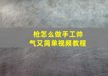 枪怎么做手工帅气又简单视频教程