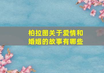 柏拉图关于爱情和婚姻的故事有哪些