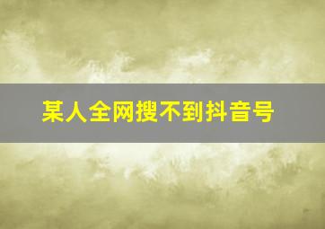 某人全网搜不到抖音号