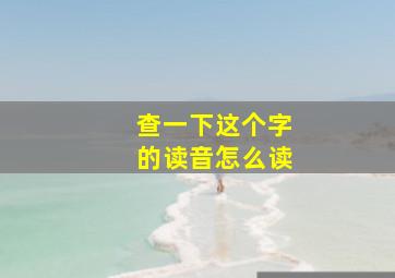 查一下这个字的读音怎么读