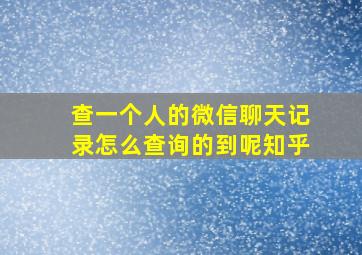 查一个人的微信聊天记录怎么查询的到呢知乎