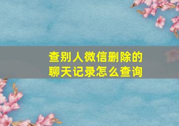 查别人微信删除的聊天记录怎么查询