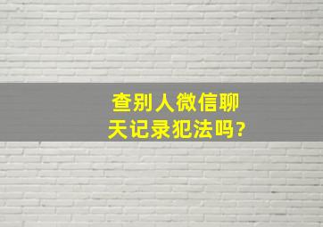 查别人微信聊天记录犯法吗?