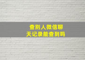 查别人微信聊天记录能查到吗