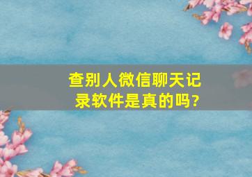 查别人微信聊天记录软件是真的吗?