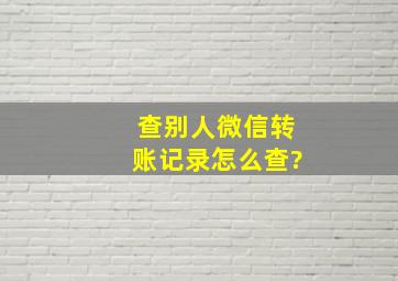 查别人微信转账记录怎么查?