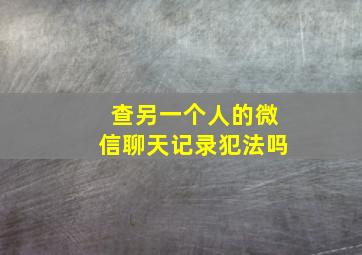 查另一个人的微信聊天记录犯法吗