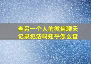 查另一个人的微信聊天记录犯法吗知乎怎么查