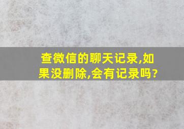 查微信的聊天记录,如果没删除,会有记录吗?