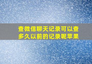 查微信聊天记录可以查多久以前的记录呢苹果