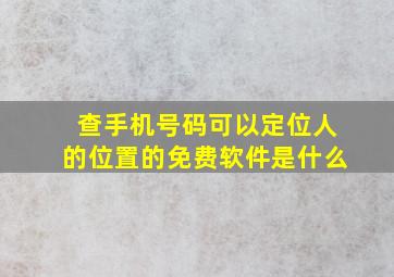 查手机号码可以定位人的位置的免费软件是什么