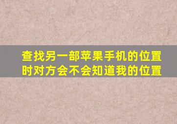 查找另一部苹果手机的位置时对方会不会知道我的位置