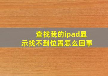 查找我的ipad显示找不到位置怎么回事