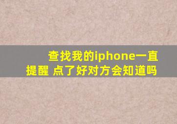 查找我的iphone一直提醒 点了好对方会知道吗