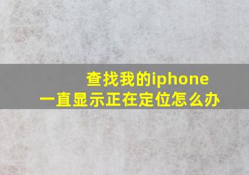 查找我的iphone一直显示正在定位怎么办