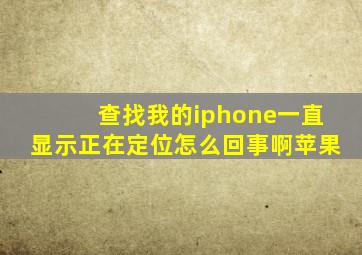 查找我的iphone一直显示正在定位怎么回事啊苹果