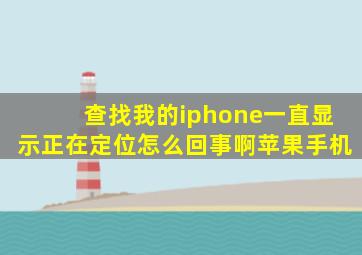 查找我的iphone一直显示正在定位怎么回事啊苹果手机