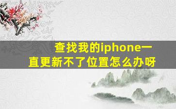 查找我的iphone一直更新不了位置怎么办呀