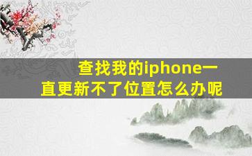 查找我的iphone一直更新不了位置怎么办呢