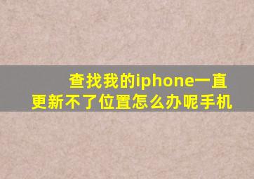 查找我的iphone一直更新不了位置怎么办呢手机