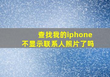 查找我的iphone不显示联系人照片了吗