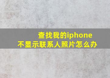 查找我的iphone不显示联系人照片怎么办