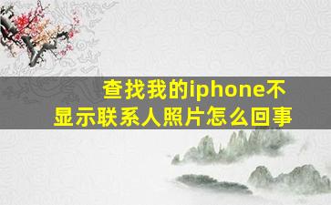 查找我的iphone不显示联系人照片怎么回事