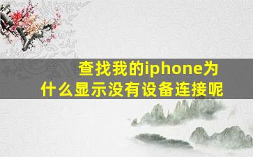 查找我的iphone为什么显示没有设备连接呢