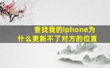 查找我的iphone为什么更新不了对方的位置