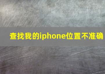 查找我的iphone位置不准确