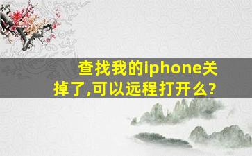 查找我的iphone关掉了,可以远程打开么?