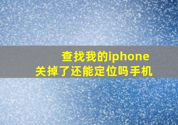 查找我的iphone关掉了还能定位吗手机