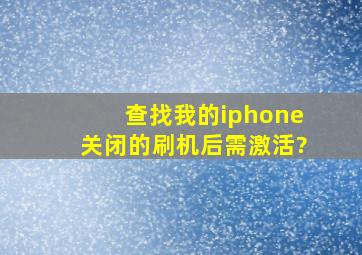 查找我的iphone关闭的刷机后需激活?