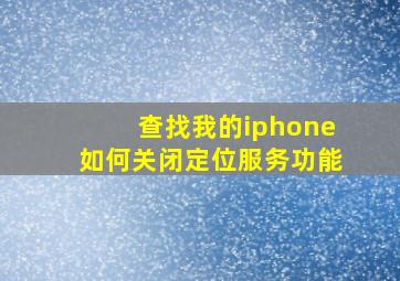 查找我的iphone如何关闭定位服务功能