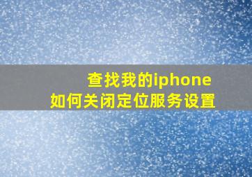 查找我的iphone如何关闭定位服务设置