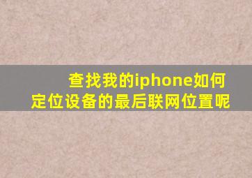 查找我的iphone如何定位设备的最后联网位置呢