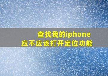 查找我的iphone应不应该打开定位功能