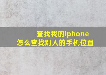 查找我的iphone怎么查找别人的手机位置