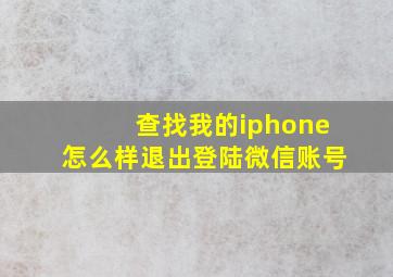 查找我的iphone怎么样退出登陆微信账号