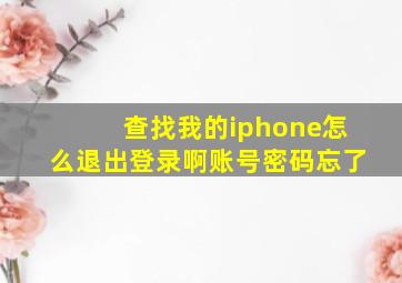 查找我的iphone怎么退出登录啊账号密码忘了