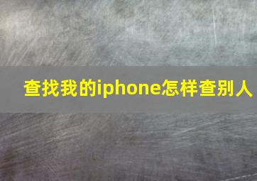 查找我的iphone怎样查别人